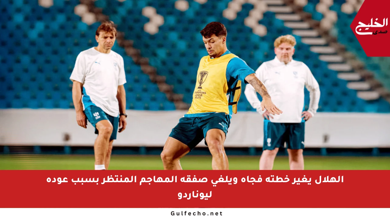 الهلال يغير خطته فجأة ويلغي صفقة المهاجم المنتظر بسبب عودة ليوناردو